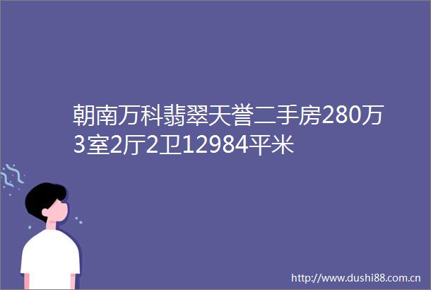 朝南万科翡翠天誉二手房280万3室2厅2卫12984平米