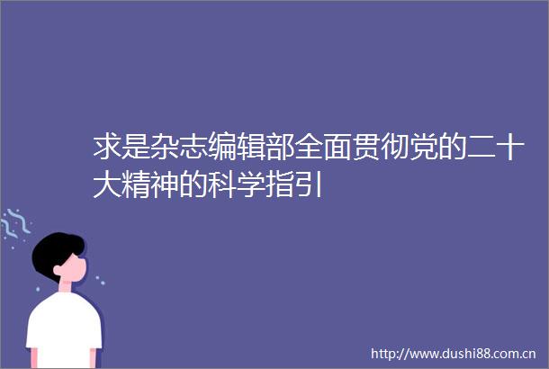 求是杂志编辑部全面贯彻党的二十大精神的科学指引