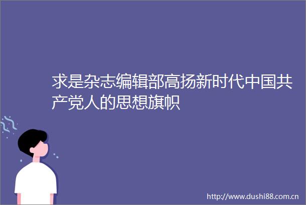 求是杂志编辑部高扬新时代人的思想旗帜