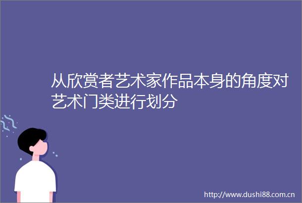 从欣赏者艺术家作品本身的角度对艺术门类进行划分
