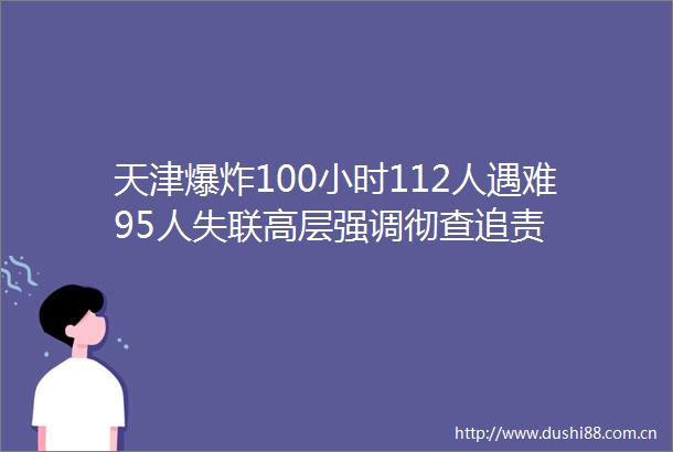 天津100小时112人遇难95人失联高层强调彻查追责