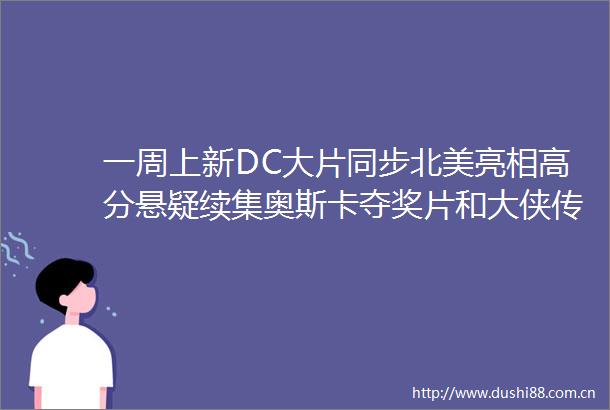 一周上新DC大片同步北美亮相高分悬疑续集奥斯卡夺奖片和大侠传记来了