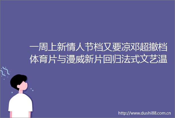 一周上新节档又要凉邓超撤档体育片与漫威新片回归法式文艺温情来佳作