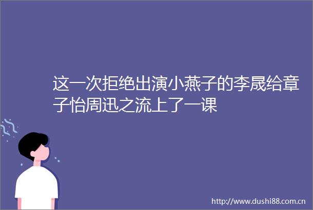 这一次拒绝出演小燕子的李晟给章子怡周迅之流上了一课