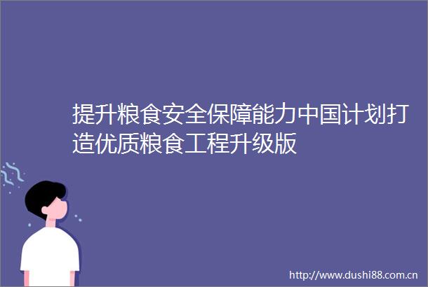 提升粮食安全保障能力计划打造优质粮食工程升级版