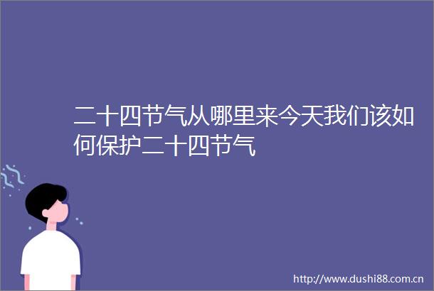 二十四节气从哪里来今天我们该如何保护二十四节气