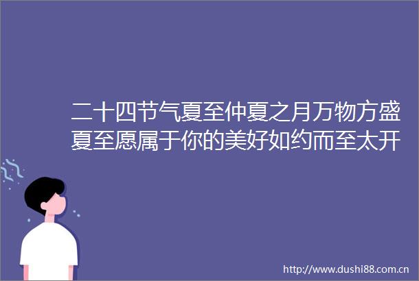 二十四节气夏至仲夏之月万物方盛夏至愿属于你的美好如约而至太开心二十四节气夏至红城发布的微博视频