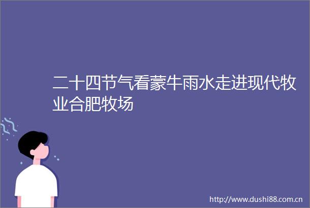 二十四节气看蒙牛雨水走进现代牧业合肥牧场