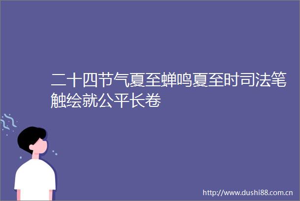 二十四节气夏至蝉鸣夏至时司法笔触绘就公平长卷