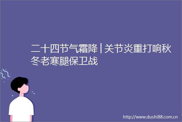 二十四节气霜降│关节炎重打响秋冬老寒腿保卫战