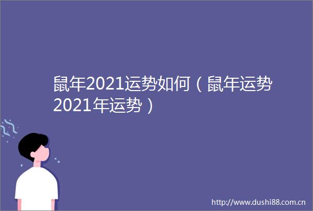 鼠年2021运势如何（鼠年运势2021年运势）