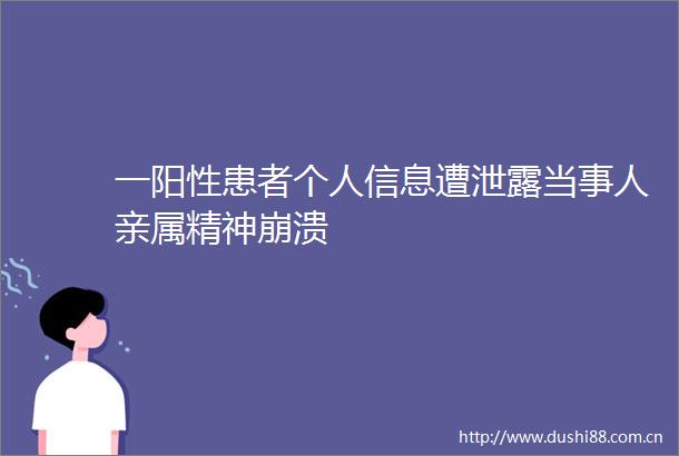 一阳性患者个人信息遭泄露当事人亲属精神崩溃
