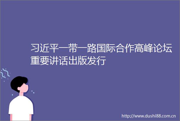 一带一路国际合作高峰论坛重要讲话出版发行