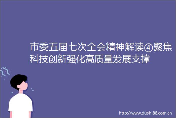 市委五届七次全会精神解读④聚焦科技创新强化高质量发展支撑