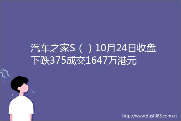 汽车之家S（）10月24日收盘下跌375成交1647万港元