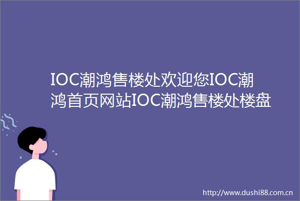 IOC潮鸿售楼处欢迎您IOC潮鸿首页网站IOC潮鸿售楼处楼盘详情户型图