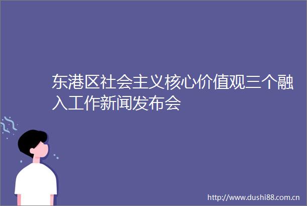 东港区社会主义核心价值观三个融入工作新闻发布会