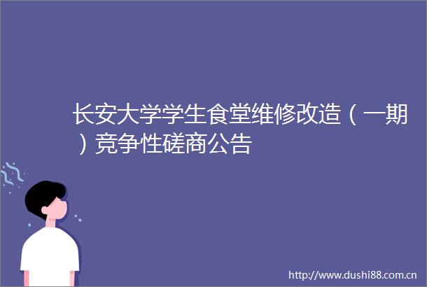 长安大学学生食堂维修改造（一期）竞争性磋商公告
