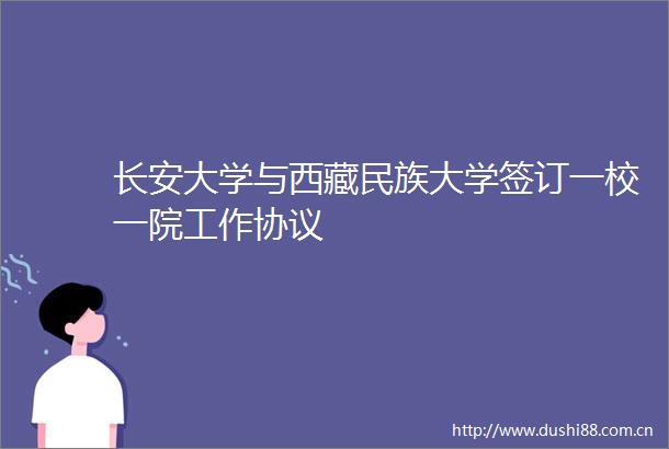 长安大学与西藏民族大学签订一校一院工作协议