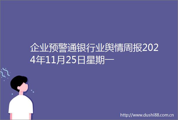 企业预警通银行业舆情周报2024年11月25日星期一