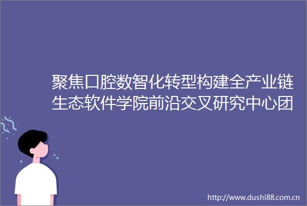 聚焦口腔数智化转型构建全产业链生态软件学院前沿交叉研究中心团队受邀参加2025数字口腔产业高质量发展大会