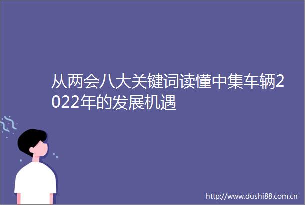 从两会八大关键词读懂中集车辆2022年的发展机遇