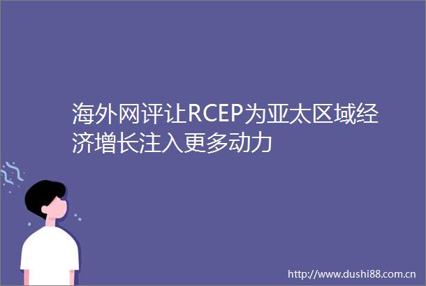 海外网评让RCEP为亚太区域经济增长注入更多动力