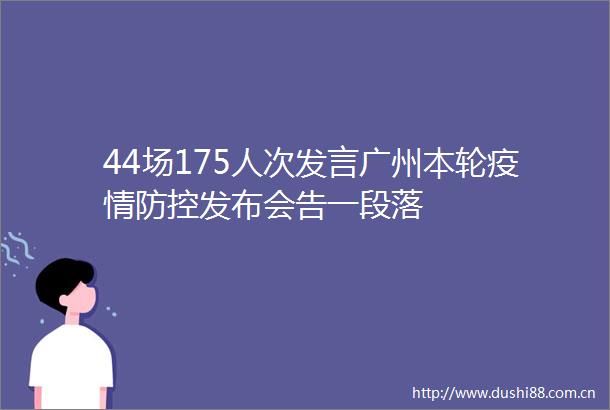 44场175人次发言广州本轮疫情防控发布会告一段落
