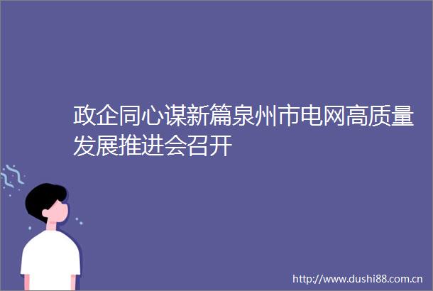 政企同心谋新篇泉州市电网高质量发展推进会召开