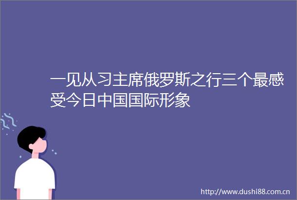 一见从习俄罗斯之行三个最感受今日国际形象