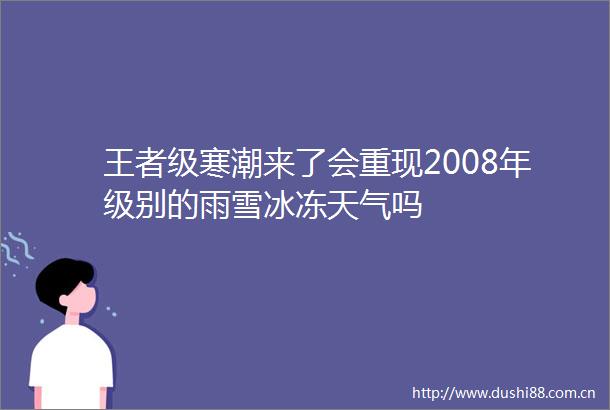 王者级寒潮来了会重现2008年级别的雨雪冰冻天气吗