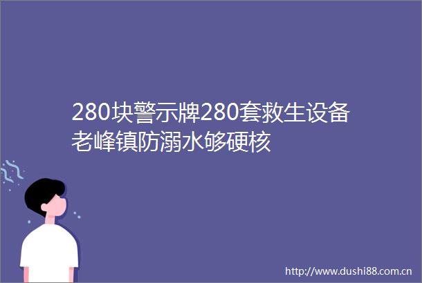 280块警示牌280套救生设备老峰镇防溺水够硬核