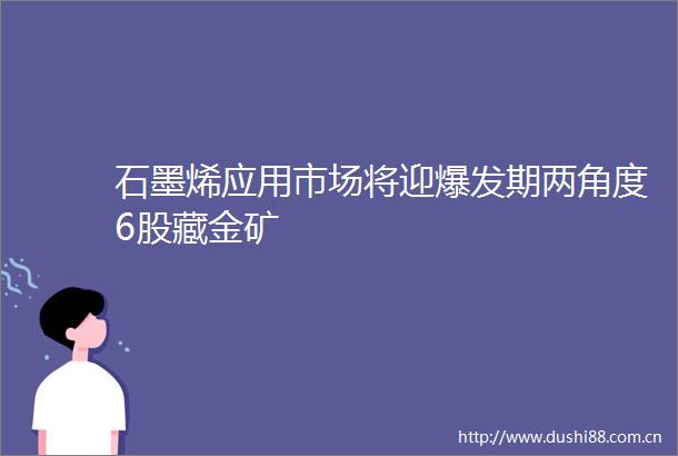 石墨烯应用市场将迎爆发期两角度6股藏金矿