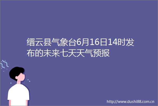 缙云县气象台6月16日14时发布的未来七天天气预报