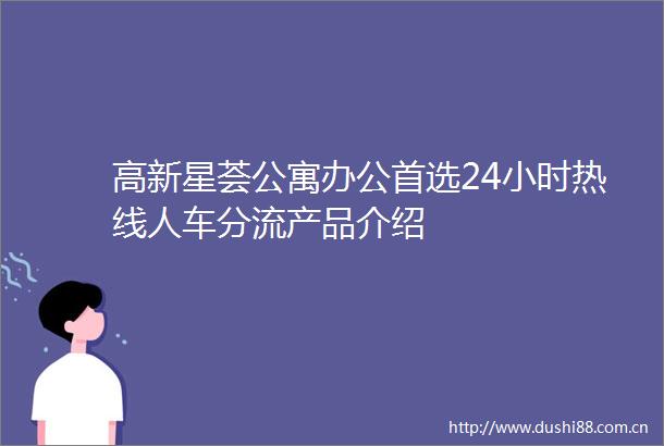 高新星荟公寓办公首选24小时热线人车分流产品介绍