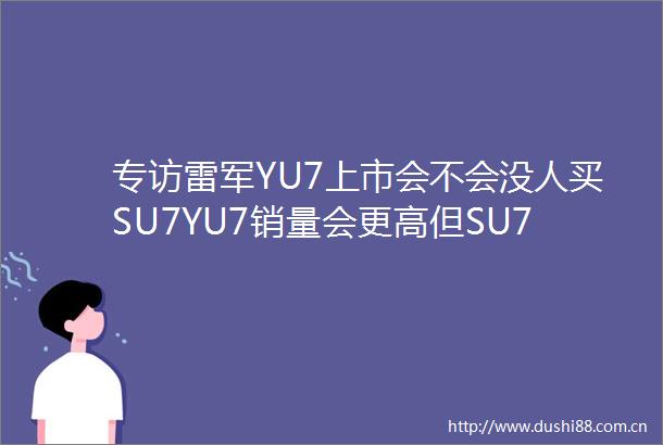 专访雷军YU7上市会不会没人买SU7YU7销量会更高但SU7也不会低