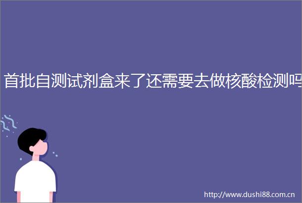 首批自测试剂盒来了还需要去做核酸检测吗