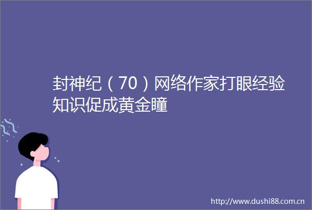 封神纪（70）网络作家打眼经验知识促成黄金瞳