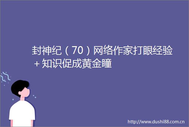 封神纪（70）网络作家打眼经验＋知识促成黄金瞳