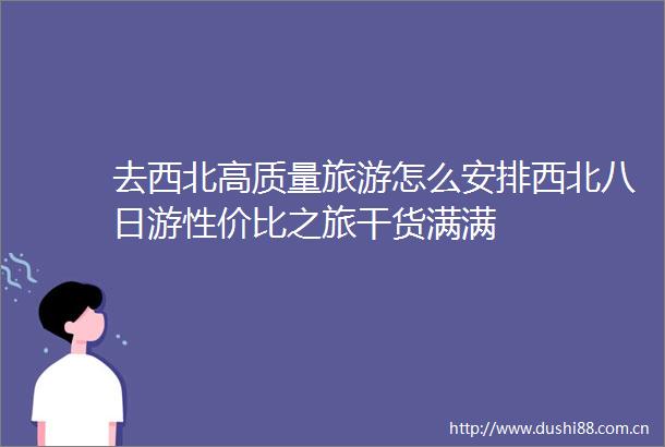 去西北高质量旅游怎么安排西北八日游性价比之旅干货满满