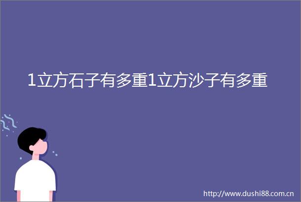1立方石子有多重1立方沙子有多重