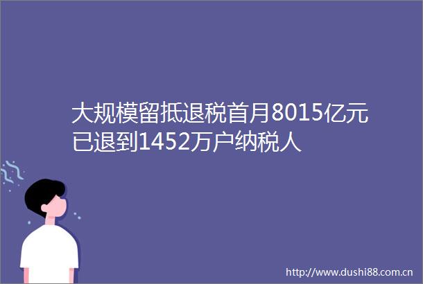大规模留抵退税首月8015亿元已退到1452万户纳税人