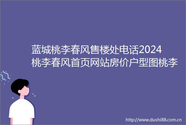 蓝城桃李春风售楼处电话2024桃李春风首页网站房价户型图桃李春风欢迎您