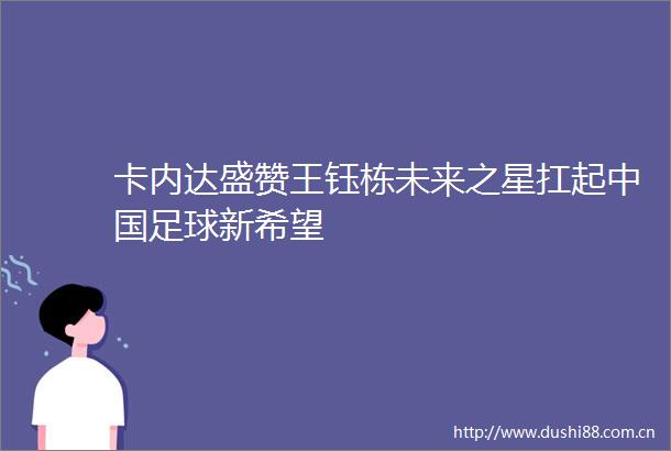 卡内达盛赞王钰栋未来之星扛起足球新希望