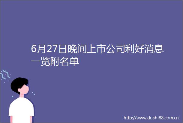 6月27日晚间上市公司利好消息一览附名单