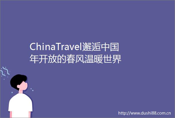 ChinaTravel邂逅年开放的春风温暖世界