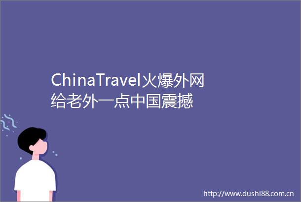 ChinaTravel火爆外网给老外一点震撼