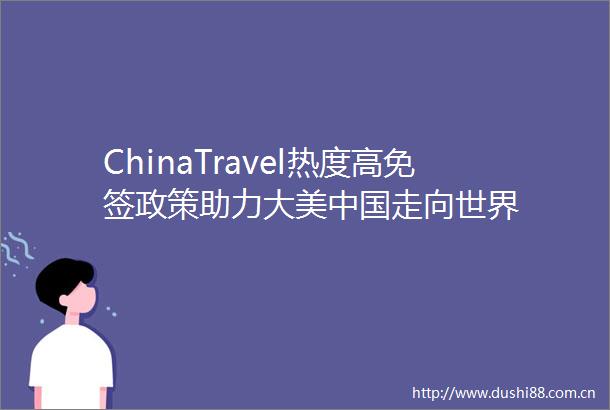 ChinaTravel热度高免签政策助力大美走向世界