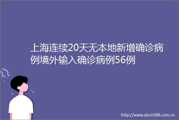 上海连续20天无本地新增确诊病例境外输入确诊病例56例
