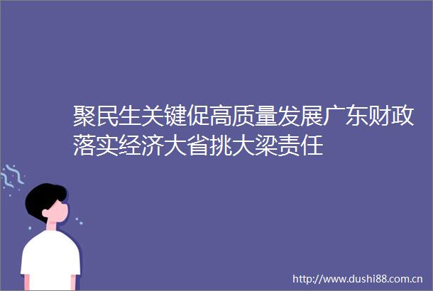 聚民生关键促高质量发展广东财政落实经济大省挑大梁责任